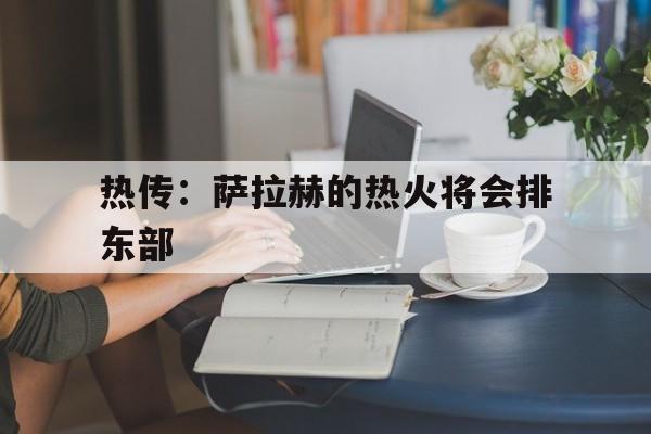 热传：萨拉赫的热火将会排东部(拉莫斯直接干倒萨拉赫)|IM棋牌游戏平台